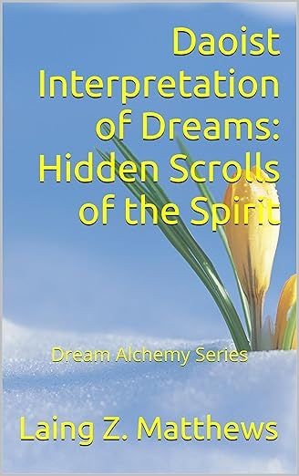 Daoist Interpretation of Dreams: Hidden Scrolls of the Spirit (Dream Alchemy) Kindle Edition by Laing Z. Matthews  Part of: Dream Alchemy 