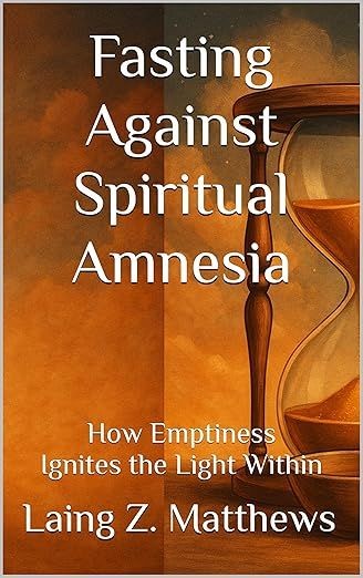 Fasting Against Spiritual Amnesia: How Emptiness Ignites the Light Within by Laing Z. Matthews
