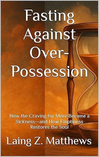 Fasting Against Over-Possession: How the Craving for More Became a Sickness—and How Emptiness Restores the Soul by Laing Z. Matthews