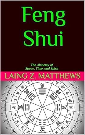 Feng Shui: The Alchemy of Space, Time, and Spirit by Laing Z. Matthews