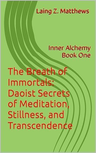 The Breath of Immortals: Daoist Secrets of Meditation, Stillness, and Transcendence (The Inner Alchemy Collection Book 1)by Laing Z. Matthews 